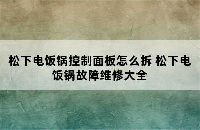 松下电饭锅控制面板怎么拆 松下电饭锅故障维修大全